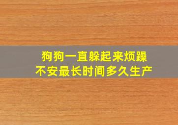 狗狗一直躲起来烦躁不安最长时间多久生产