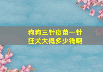 狗狗三针疫苗一针狂犬大概多少钱啊