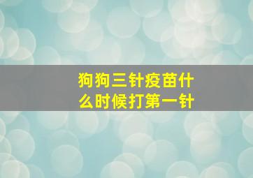 狗狗三针疫苗什么时候打第一针