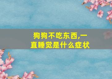 狗狗不吃东西,一直睡觉是什么症状