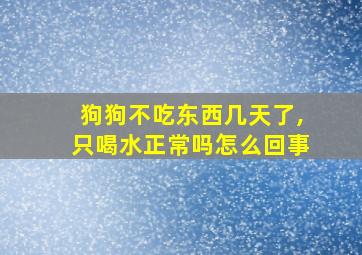 狗狗不吃东西几天了,只喝水正常吗怎么回事