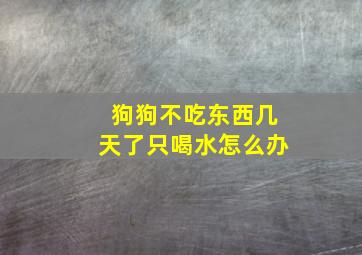 狗狗不吃东西几天了只喝水怎么办