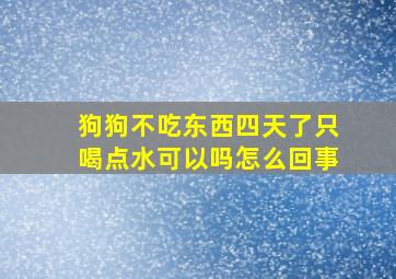 狗狗不吃东西四天了只喝点水可以吗怎么回事