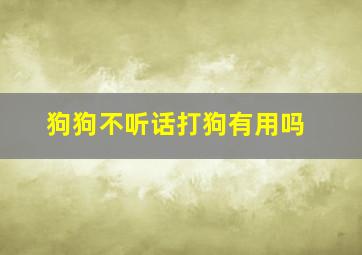 狗狗不听话打狗有用吗