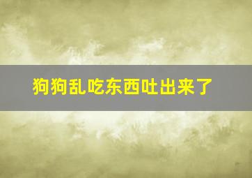 狗狗乱吃东西吐出来了