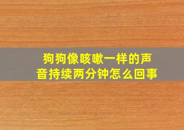 狗狗像咳嗽一样的声音持续两分钟怎么回事