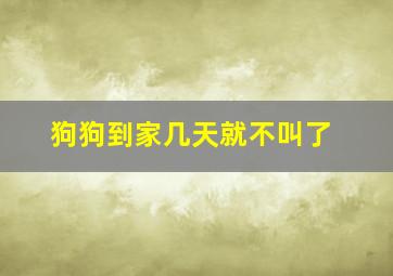 狗狗到家几天就不叫了