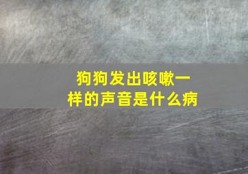 狗狗发出咳嗽一样的声音是什么病