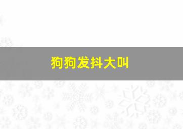 狗狗发抖大叫