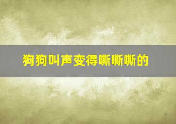 狗狗叫声变得嘶嘶嘶的