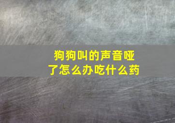 狗狗叫的声音哑了怎么办吃什么药