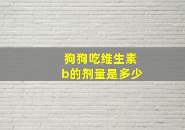 狗狗吃维生素b的剂量是多少