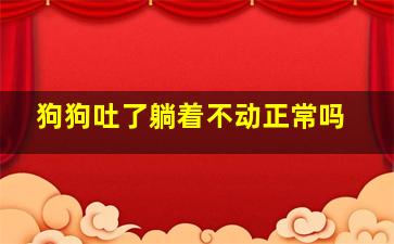 狗狗吐了躺着不动正常吗