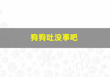 狗狗吐没事吧