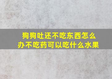 狗狗吐还不吃东西怎么办不吃药可以吃什么水果