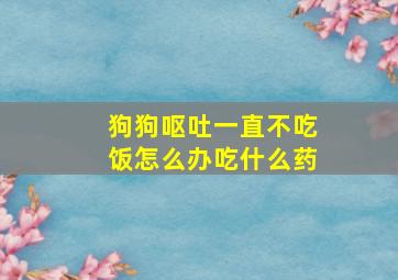 狗狗呕吐一直不吃饭怎么办吃什么药