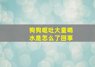 狗狗呕吐大量喝水是怎么了回事