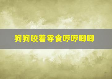 狗狗咬着零食哼哼唧唧