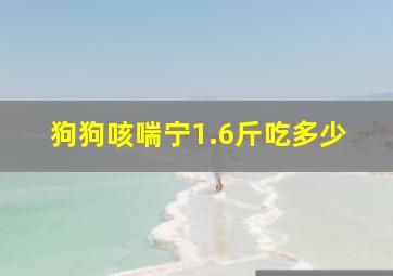 狗狗咳喘宁1.6斤吃多少