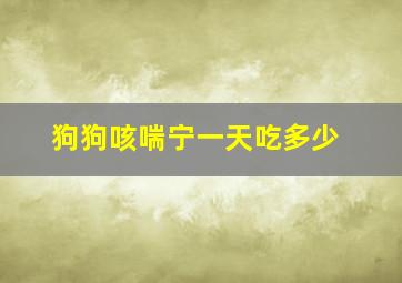 狗狗咳喘宁一天吃多少