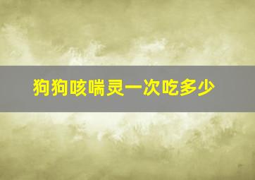 狗狗咳喘灵一次吃多少