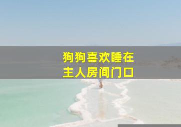 狗狗喜欢睡在主人房间门口