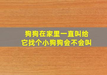 狗狗在家里一直叫给它找个小狗狗会不会叫