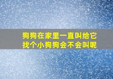 狗狗在家里一直叫给它找个小狗狗会不会叫呢