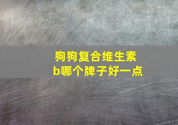 狗狗复合维生素b哪个牌子好一点