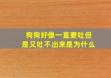 狗狗好像一直要吐但是又吐不出来是为什么