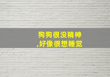 狗狗很没精神,好像很想睡觉