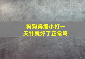 狗狗得细小打一天针就好了正常吗