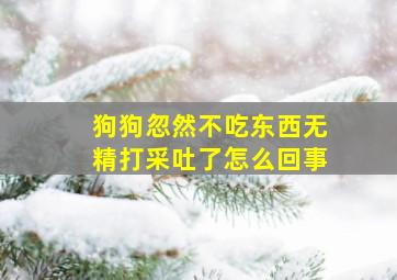 狗狗忽然不吃东西无精打采吐了怎么回事