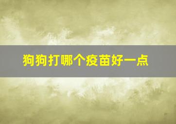 狗狗打哪个疫苗好一点