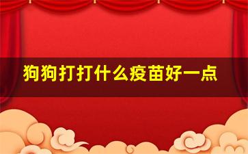 狗狗打打什么疫苗好一点