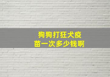 狗狗打狂犬疫苗一次多少钱啊