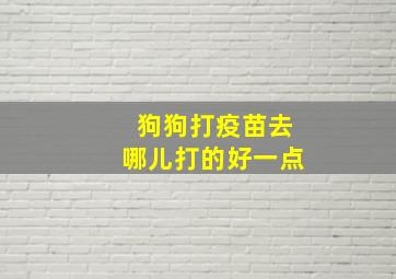 狗狗打疫苗去哪儿打的好一点