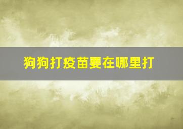 狗狗打疫苗要在哪里打