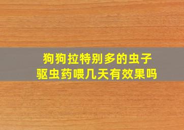 狗狗拉特别多的虫子驱虫药喂几天有效果吗