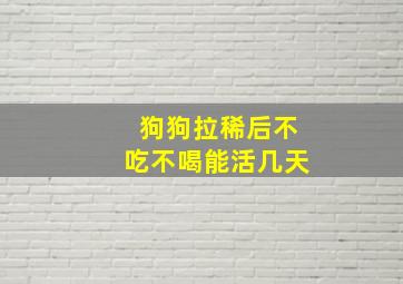 狗狗拉稀后不吃不喝能活几天