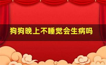 狗狗晚上不睡觉会生病吗