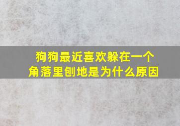 狗狗最近喜欢躲在一个角落里刨地是为什么原因