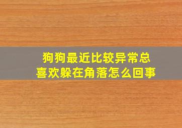 狗狗最近比较异常总喜欢躲在角落怎么回事