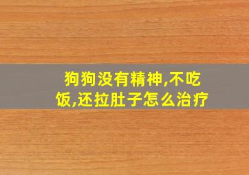 狗狗没有精神,不吃饭,还拉肚子怎么治疗