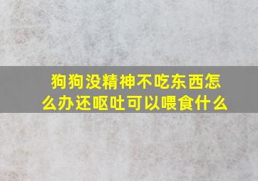 狗狗没精神不吃东西怎么办还呕吐可以喂食什么