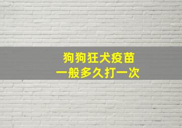 狗狗狂犬疫苗一般多久打一次