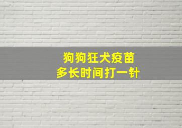 狗狗狂犬疫苗多长时间打一针