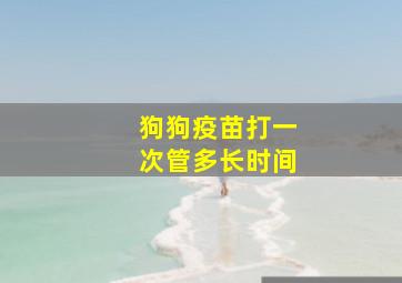 狗狗疫苗打一次管多长时间