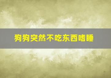 狗狗突然不吃东西嗜睡