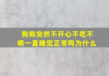 狗狗突然不开心不吃不喝一直睡觉正常吗为什么